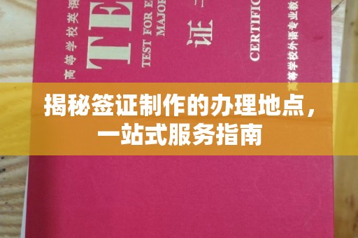 荣县揭秘签证制作的办理地点，一站式服务指南
