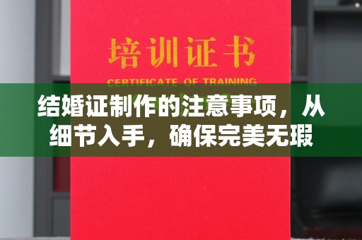荣县结婚证制作的注意事项，从细节入手，确保完美无瑕