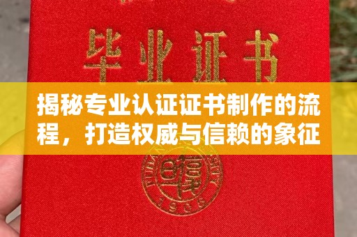 荣县揭秘专业认证证书制作的流程，打造权威与信赖的象征