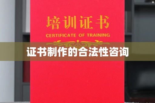 荣县证书制作的合法性咨询