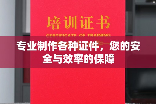 荣县专业制作各种证件，您的安全与效率的保障