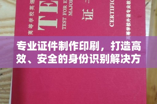 荣县专业证件制作印刷，打造高效、安全的身份识别解决方案