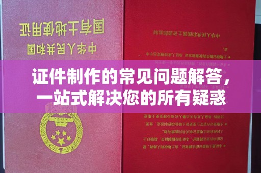 荣县证件制作的常见问题解答，一站式解决您的所有疑惑