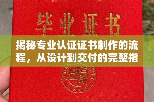 荣县揭秘专业认证证书制作的流程，从设计到交付的完整指南
