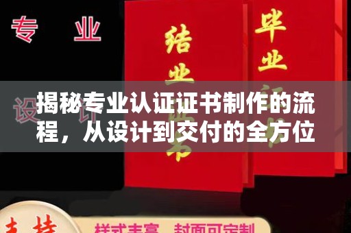 荣县揭秘专业认证证书制作的流程，从设计到交付的全方位指南