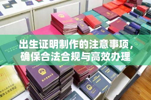 荣县出生证明制作的注意事项，确保合法合规与高效办理