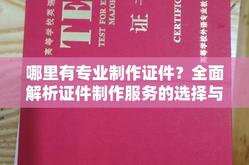 荣县哪里有专业制作证件？全面解析证件制作服务的选择与注意事项