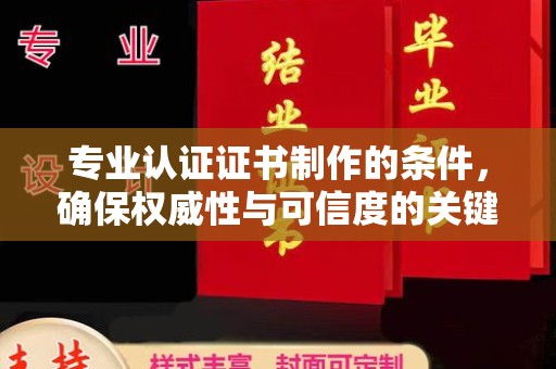 荣县专业认证证书制作的条件，确保权威性与可信度的关键要素