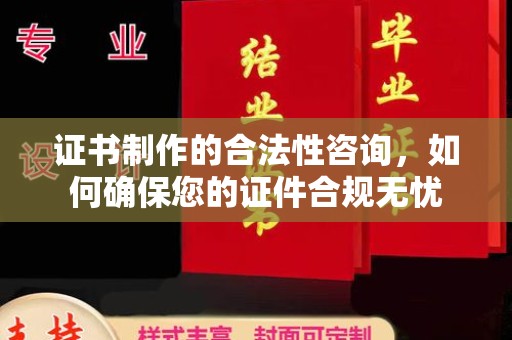 荣县证书制作的合法性咨询，如何确保您的证件合规无忧