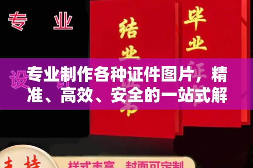 荣县专业制作各种证件图片，精准、高效、安全的一站式解决方案