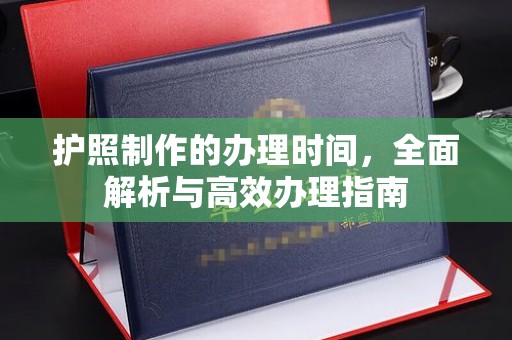 荣县护照制作的办理时间，全面解析与高效办理指南