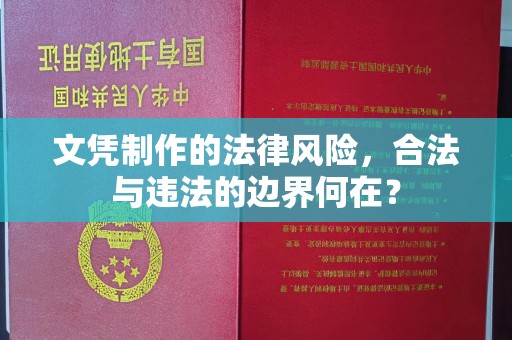 荣县文凭制作的法律风险，合法与违法的边界何在？