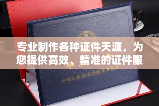 荣县专业制作各种证件天涯，为您提供高效、精准的证件服务
