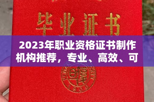 荣县2023年职业资格证书制作机构推荐，专业、高效、可靠的选择指南